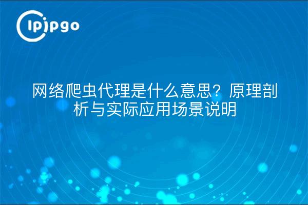 What is the meaning of web crawler agent? Anatomy of the principle and practical application scenarios illustrated