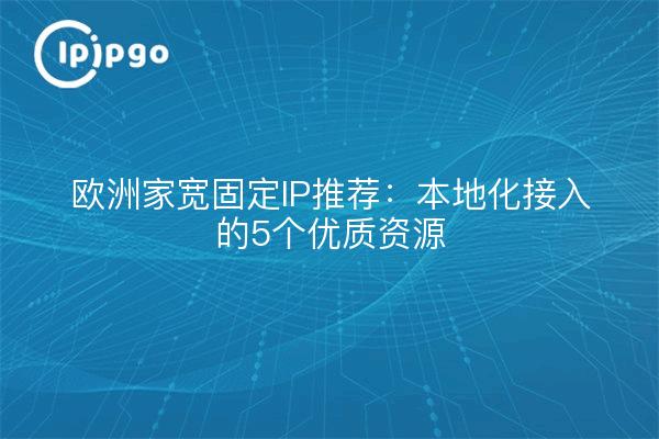 European Home Wide Fixed IP Recommendations: 5 Quality Resources for Localized Access