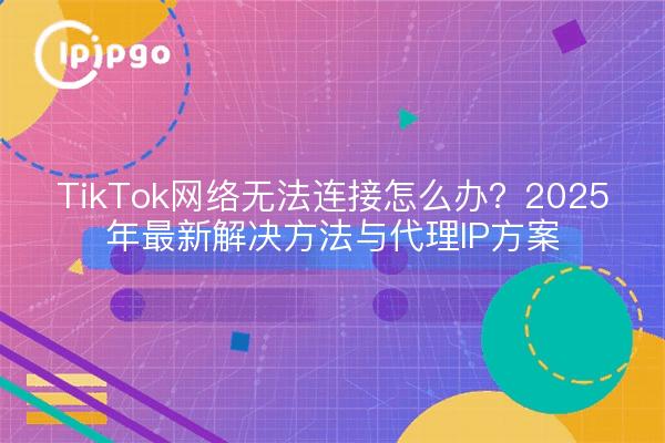 Que faire si le réseau TikTok ne peut pas se connecter ? 2025 Dernière solution avec Proxy IP Solution