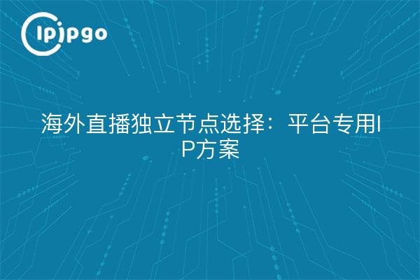 Unabhängige Auswahl von Live-Knotenpunkten in Übersee: plattformspezifisches IP-Programm