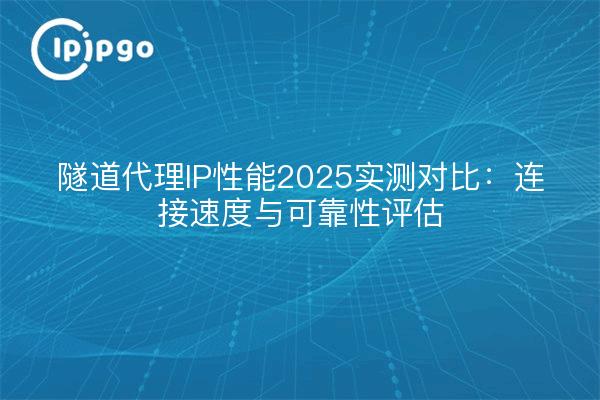Tunnel Proxy IP Performance 2025 Real-World Comparison: Connection Speed and Reliability Assessment