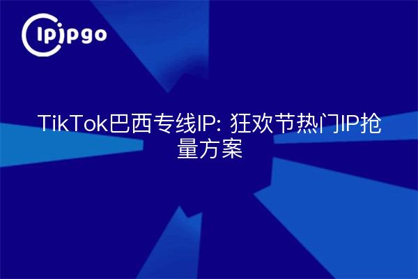 TikTok巴西专线IP: 狂欢节热门IP抢量方案
