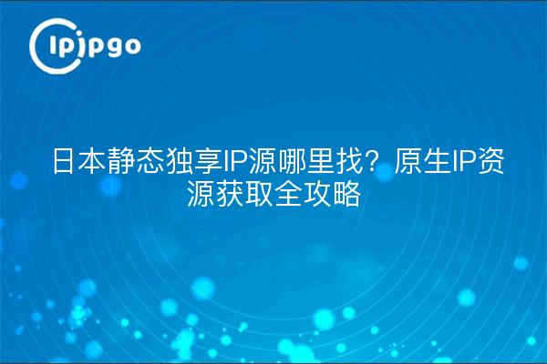 Wo findet man japanische statische dedizierte IP-Quellen? Native IP-Ressourcen, um eine vollständige Strategie zu erhalten