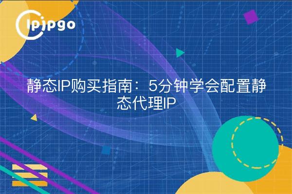 静态IP购买指南：5分钟学会配置静态代理IP