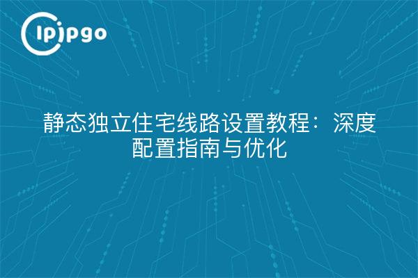 Tutorial de configuración de líneas residenciales estáticas autónomas: guía de configuración y optimización en profundidad