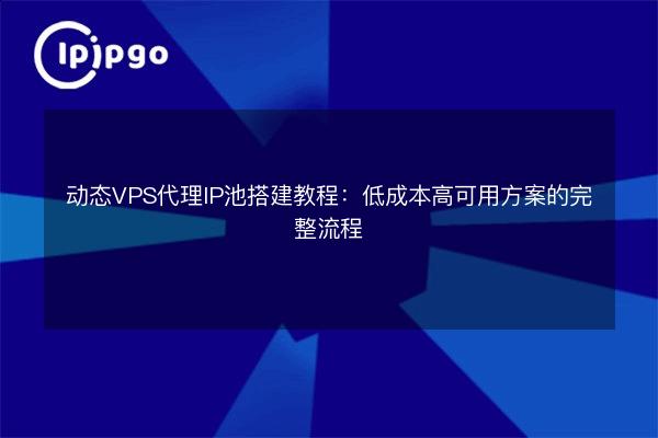 Dynamic VPS proxy IP pool building tutorial: the complete process of ...