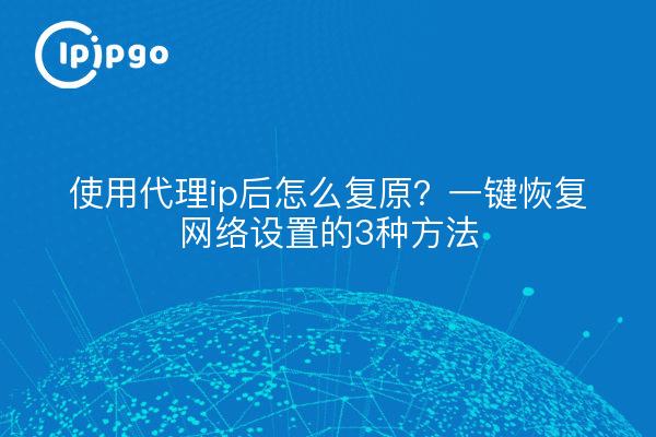 How to recover after using proxy ip? 3 Ways to Restore Network Settings with One Click