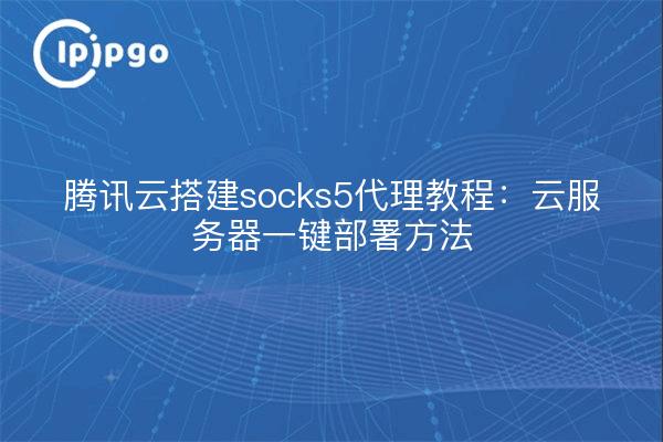 Tencent cloud build socks5 proxy tutorial : méthode de déploiement en un clic du serveur cloud