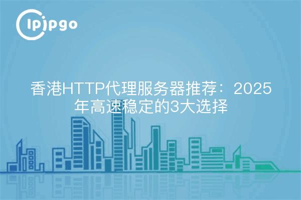 Recomendación de servidor proxy HTTP de Hong Kong: las 3 mejores opciones para alta velocidad y estabilidad en 2025