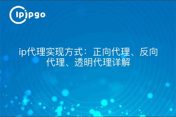 ip proxy implementation: forward proxy, reverse proxy, transparent proxy details