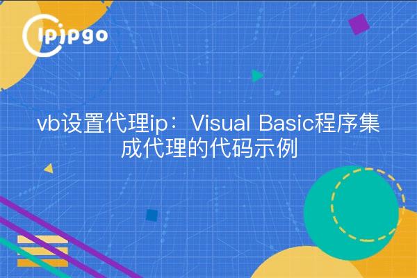 vb设置代理ip：Visual Basic程序集成代理的代码示例