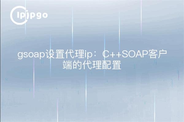 gsoap set proxy ip: proxy configuration for C++SOAP clients