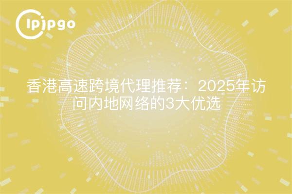 Empfehlung von Hongkong-Hochgeschwindigkeits-Grenzagenten: Die 3 wichtigsten Präferenzen für den Zugang zum Festlandnetz im Jahr 2025