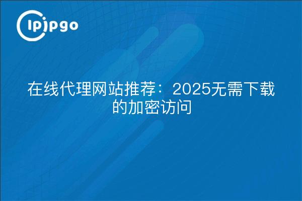 Sitios proxy en línea recomendados: 2025 Acceso cifrado sin necesidad de descarga