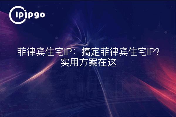 Philippine Residential IP: Getting the Philippine Residential IP Done?Practical Solutions Here