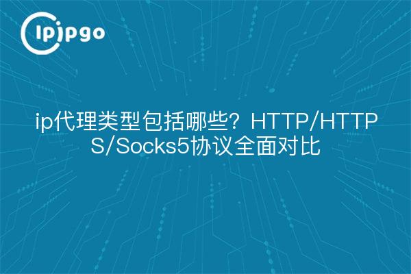 ip代理类型包括哪些？HTTP/HTTPS/Socks5协议全面对比