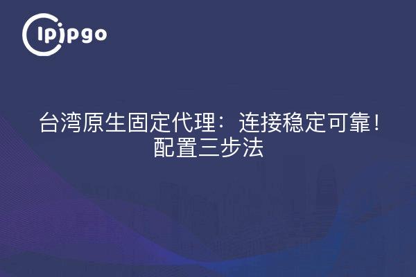 Agent fixe natif de Taïwan : une connexion stable et fiable ! Méthode de configuration en trois étapes