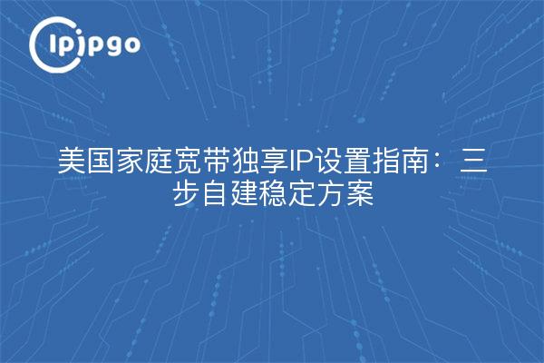 US Home Broadband Dedicated IP Setup Guide: Drei Schritte zum Aufbau Ihrer eigenen stabilen Lösung