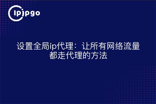 设置全局ip代理:让所有网络流量都走代理的方法