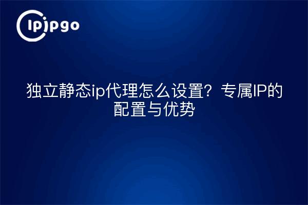 How to set up an independent static ip proxy? Dedicated IP configuration and advantages