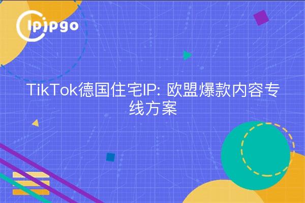TikTok Germany Residential IP: Dedicated Solution for EU Pop-Up Content