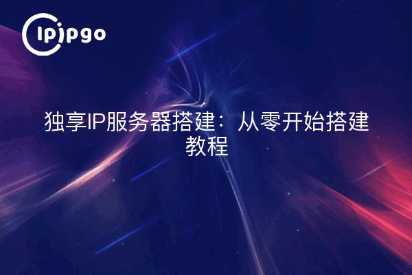 独享IP服务器搭建:从零开始搭建教程
