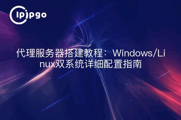 Proxy server setup tutorial: Windows / Linux dual system detailed configuration guide