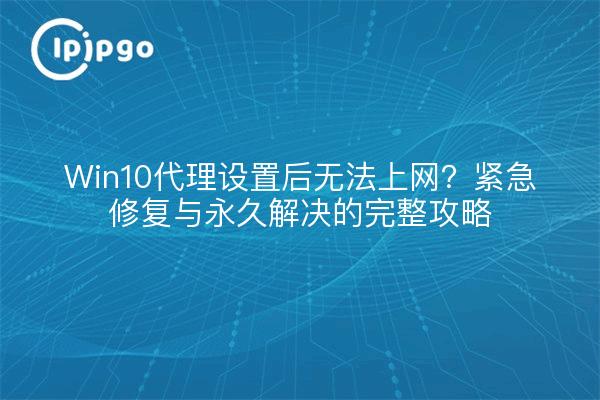 Can't access the internet after Win10 proxy settings? Complete Tips for Emergency Fix and Permanent Solution