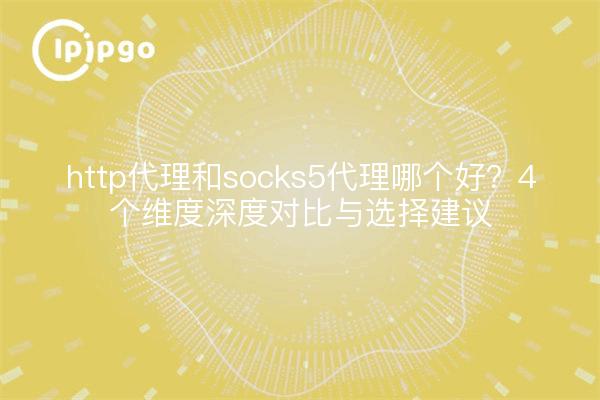 Was ist besser, http-Proxy oder Socks5-Proxy?4 Dimensionen eines eingehenden Vergleichs und einer Auswahlberatung