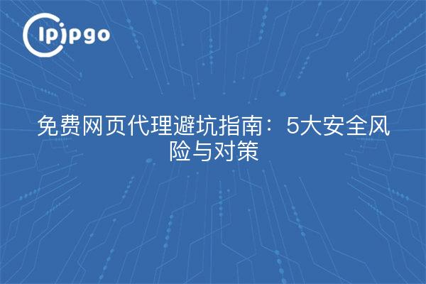 Guide du proxy Web gratuit pour éviter les pièges : 5 risques de sécurité et contre-mesures