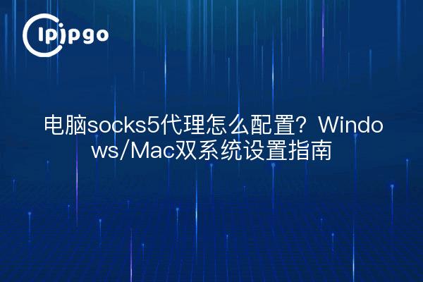 Comment configurer le proxy socks5 de l'ordinateur ? Guide d'installation du double système Windows/Mac