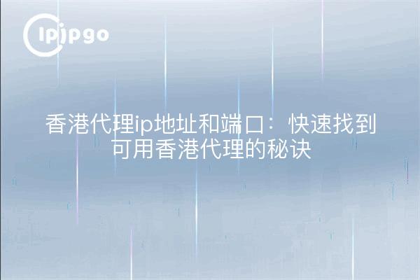 Adresse ip et port du proxy de Hong Kong : trouver rapidement les conseils du proxy de Hong Kong disponibles