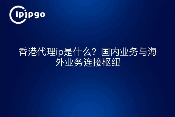 Was ist Hongkong proxy ip? Inlandsgeschäft und Überseegeschäft Verbindung Hub