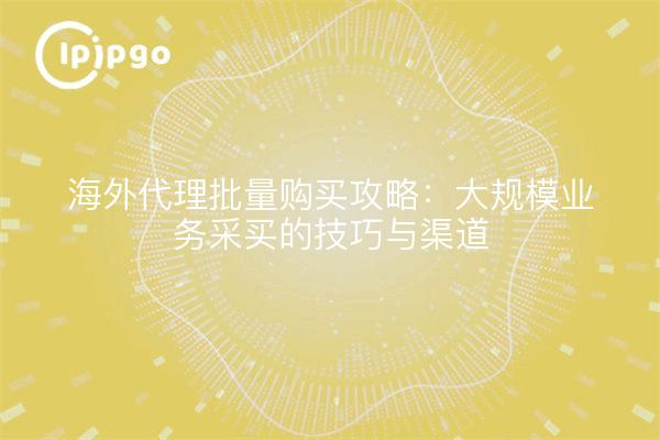 Consejos para la compra a granel por agentes en el extranjero: Consejos y canales para la adquisición de empresas a gran escala