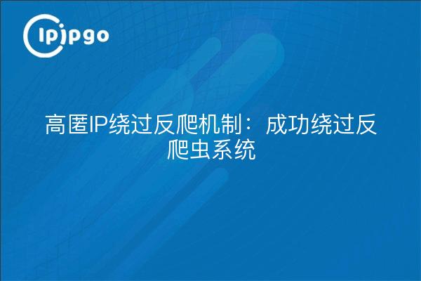 高匿IP绕过反爬机制:成功绕过反爬虫系统