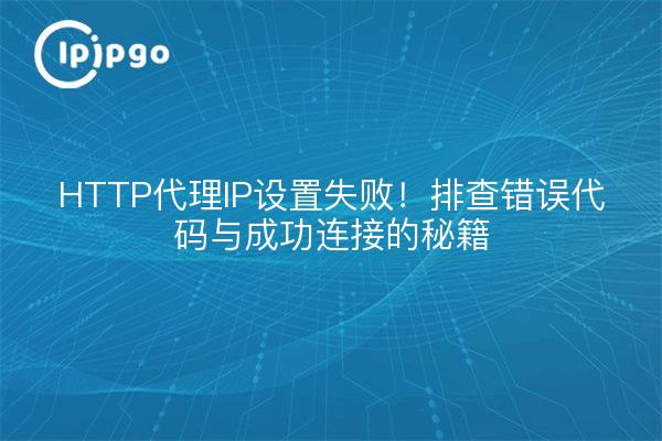 HTTP代理IP设置失败！排查错误代码与成功连接的秘籍