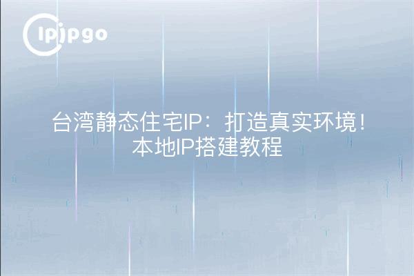 Taiwan Static Residential IP: Bauen Sie eine echte Umgebung! Anleitung zum Aufbau einer lokalen IP