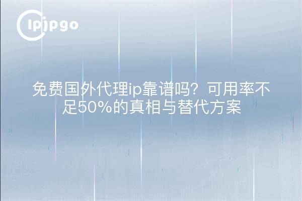 Sind kostenlose ausländische Proxy-IPs zuverlässig? Die Wahrheit über Less Than 50% Verfügbarkeit und Alternativen