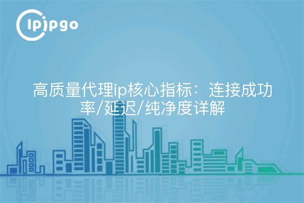 Hochwertige Proxy-IP-Kernindikatoren: Verbindungserfolgsrate / Latenz / Reinheitsangaben