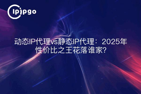 Proxies IP dynamiques vs proxies IP statiques : qui sera le roi du rapport prix/performance en 2025 ?