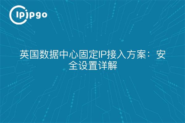 Fixed IP Access Solutions for UK Data Centers: Security Settings Explained