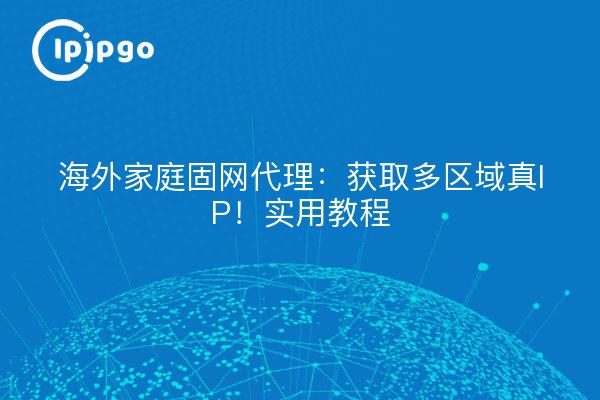 Proxy de ligne fixe outre-mer : obtenez des IP réelles multirégionales !