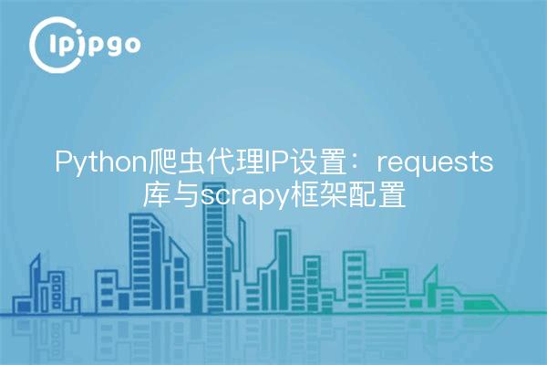 Python crawler proxy IP settings: requests library and scrapy framework configuration