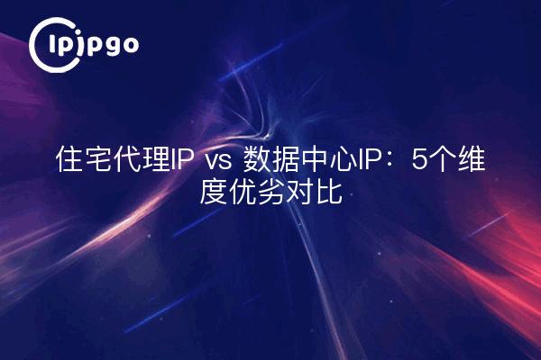 Residential Proxy IP vs Data Center IP: 5 Dimensions of Advantages & Disadvantages