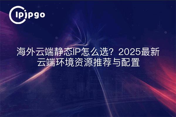 Overseas Cloud statische IP, wie zu wählen?2025 neuesten Cloud-Umgebung Ressource Empfehlung und Konfiguration