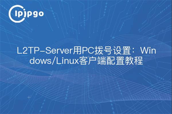 L2TP-Server用PC拨号设置:Windows/Linux客户端配置教程