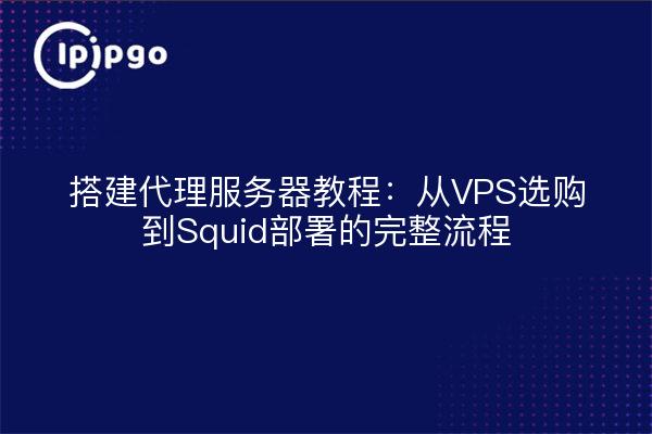 搭建代理服务器教程：从VPS选购到Squid部署的完整流程