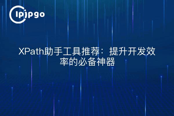 XPath助手工具推荐:提升开发效率的必备神器