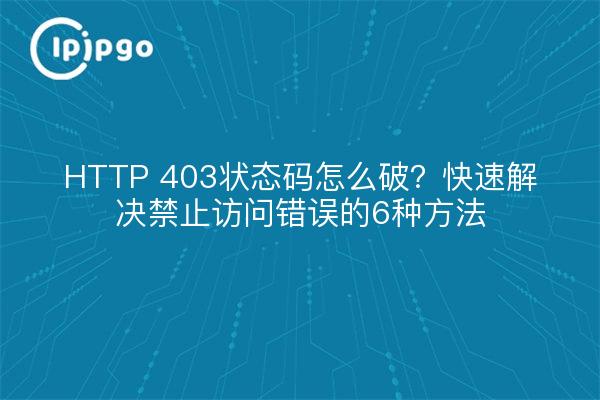 HTTP 403状态码怎么破？快速解决禁止访问错误的6种方法