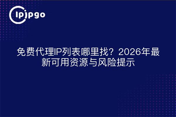 免费代理IP列表哪里找？2026年最新可用资源与风险提示